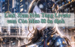 link xem nền tảng livestream của miso 88 ổn định