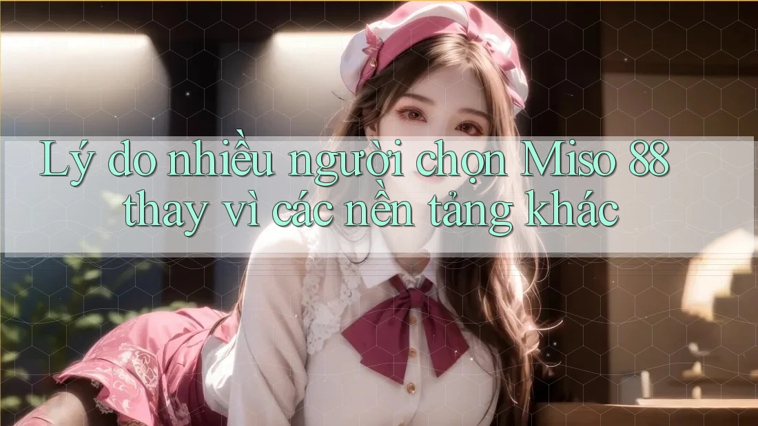 Lý do nhiều người chọn Miso 88 thay vì các nền tảng khác