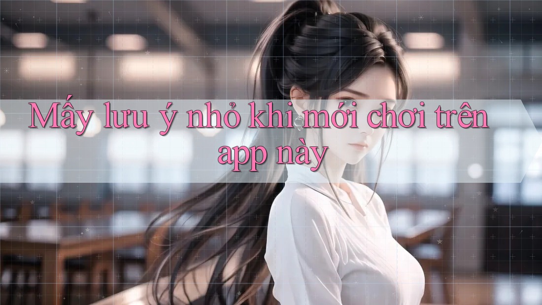 Mấy lưu ý nhỏ khi mới chơi trên app này Mấy lưu ý nhỏ khi mới chơi trên app này