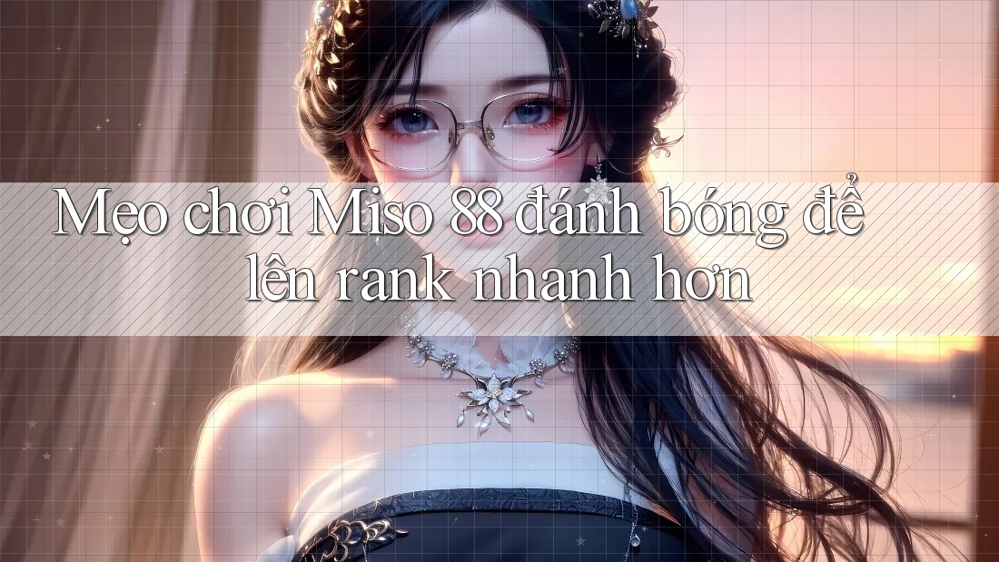 Mẹo chơi Miso 88 đánh bóng để lên rank nhanh hơn Mẹo chơi Miso 88 đánh bóng để lên rank nhanh hơn