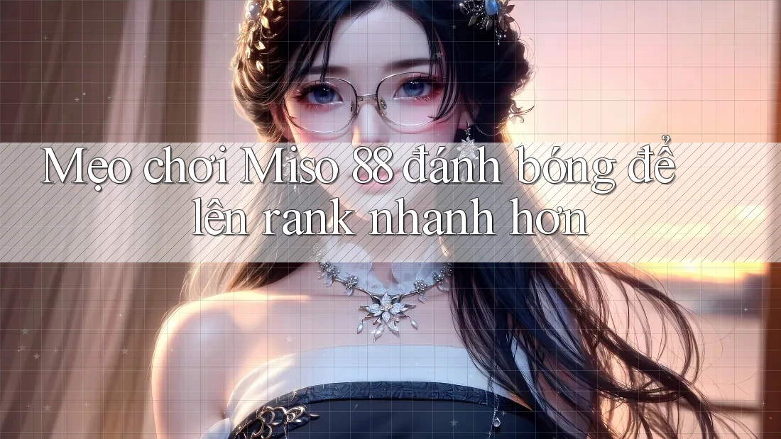 Mẹo chơi Miso 88 đánh bóng để lên rank nhanh hơn Mẹo chơi Miso 88 đánh bóng để lên rank nhanh hơn