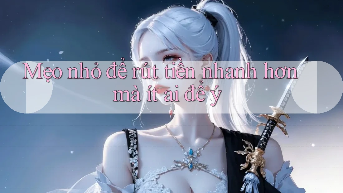 Mẹo nhỏ để rút tiền nhanh hơn mà ít ai để ý Mẹo nhỏ để rút tiền nhanh hơn mà ít ai để ý