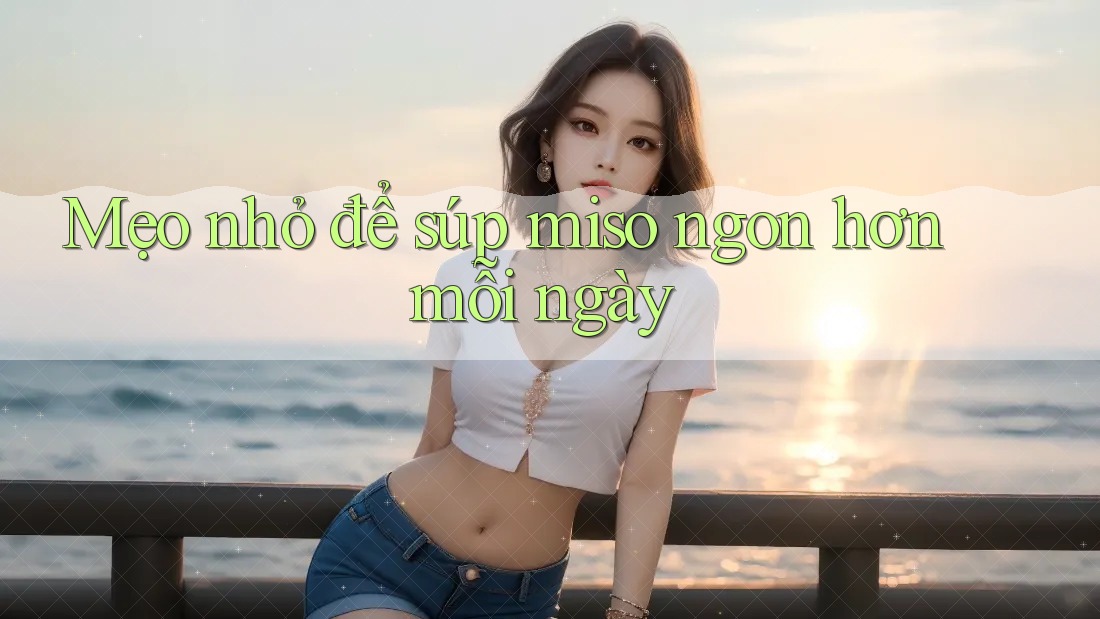 Mẹo nhỏ để súp miso ngon hơn mỗi ngày Mẹo nhỏ để súp miso ngon hơn mỗi ngày