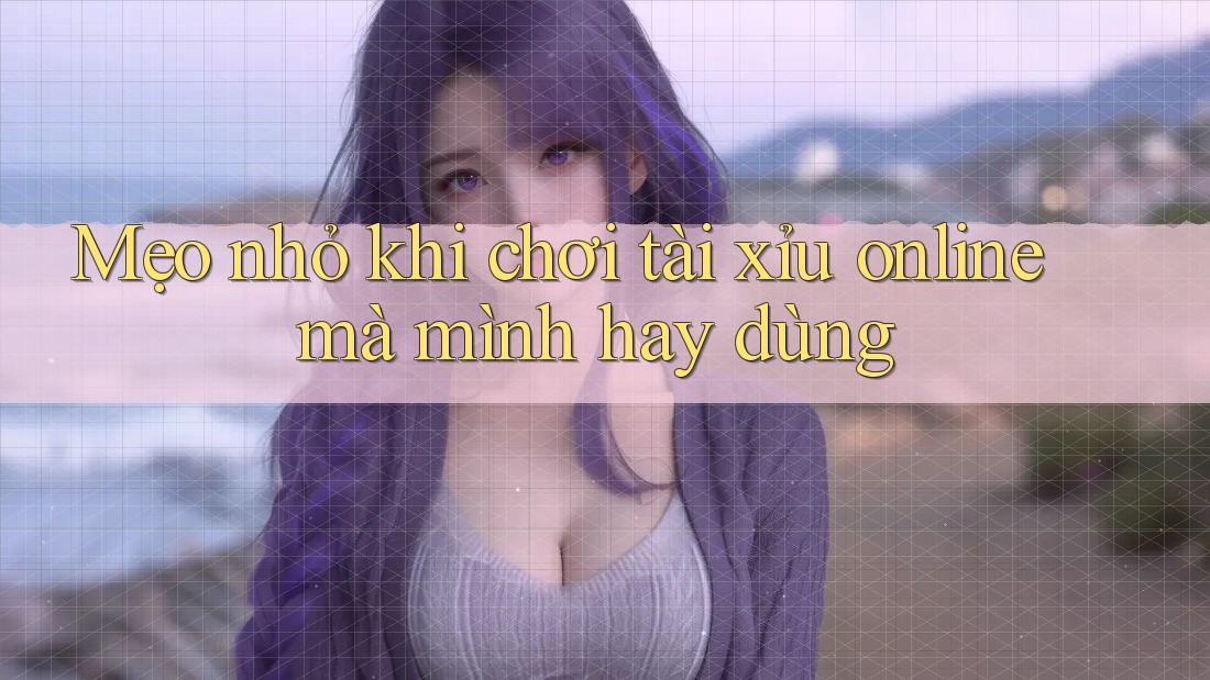 Mẹo nhỏ khi chơi tài xỉu online mà mình hay dùng Mẹo nhỏ khi chơi tài xỉu online mà mình hay dùng