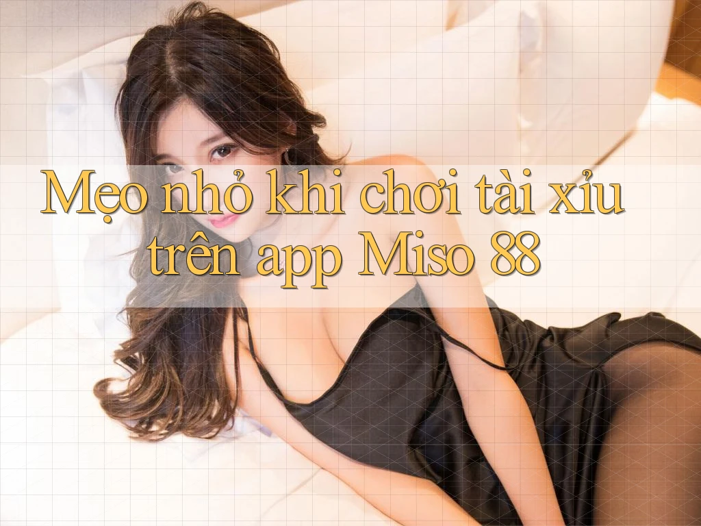 Mẹo nhỏ khi chơi tài xỉu trên app Miso 88 Mẹo nhỏ khi chơi tài xỉu trên app Miso 88