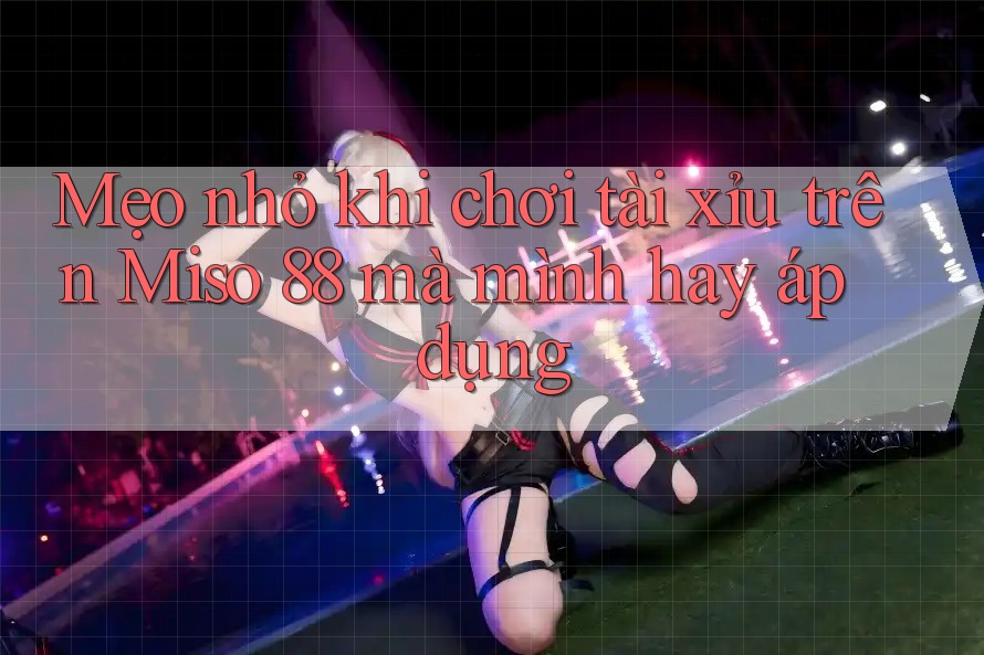 Mẹo nhỏ khi chơi tài xỉu trên Miso 88 mà mình hay áp dụng Mẹo nhỏ khi chơi tài xỉu trên Miso 88 mà mình hay áp dụng