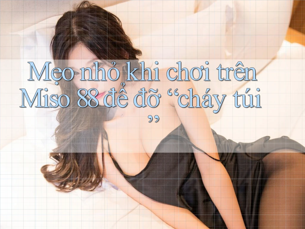 Mẹo nhỏ khi chơi trên Miso 88 để đỡ “cháy túi” Mẹo nhỏ khi chơi trên Miso 88 để đỡ “cháy túi”