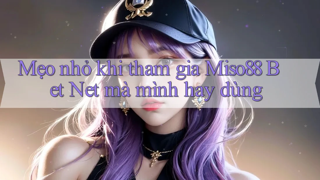 Mẹo nhỏ khi tham gia Miso88 Bet Net mà mình hay dùng Mẹo nhỏ khi tham gia Miso88 Bet Net mà mình hay dùng