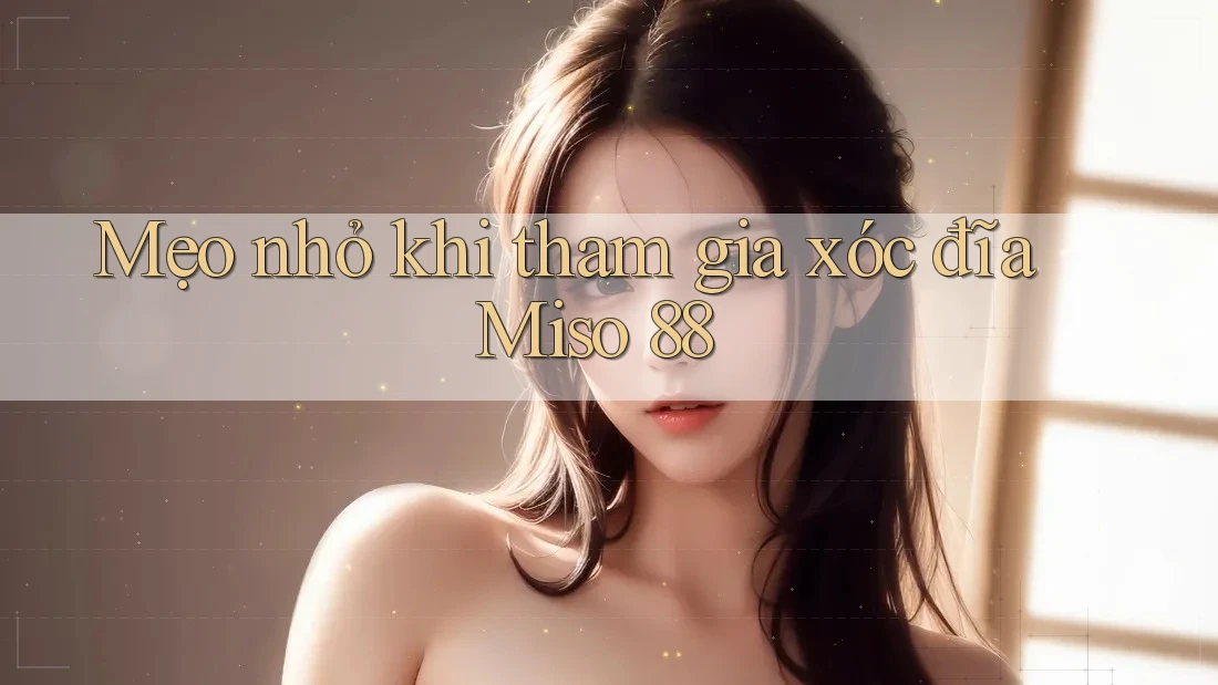 Mẹo nhỏ khi tham gia xóc đĩa Miso 88 Mẹo nhỏ khi tham gia xóc đĩa Miso 88