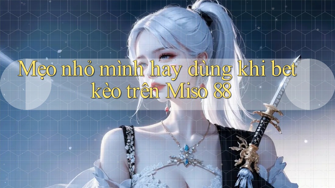 Mẹo nhỏ mình hay dùng khi bet kèo trên Miso 88 Mẹo nhỏ mình hay dùng khi bet kèo trên Miso 88