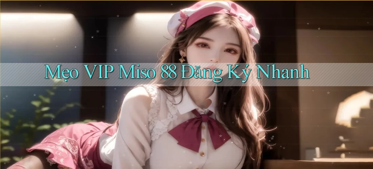 mẹo vip miso 88 đăng ký nhanh