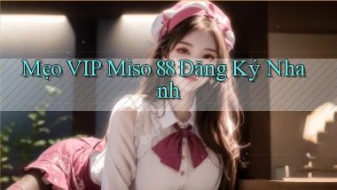 mẹo vip miso 88 đăng ký nhanh