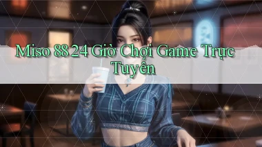 miso 88 24 giờ chơi game trực tuyến