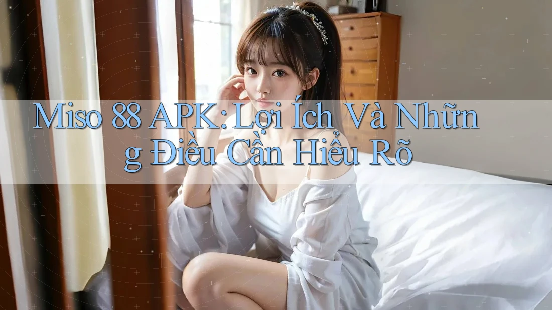 Miso 88 APK: Lợi Ích Và Những Điều Cần Hiểu Rõ Miso 88 APK: Lợi Ích Và Những Điều Cần Hiểu Rõ