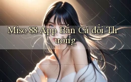 miso 88 app bắn cá đổi thưởng
