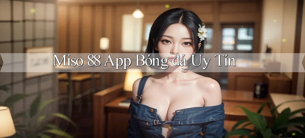 miso 88   App Chính Hãng Cho Truy Cập Cả Ngày