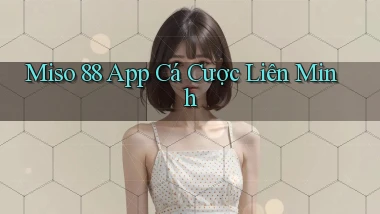 miso 88 app cá cược liên minh