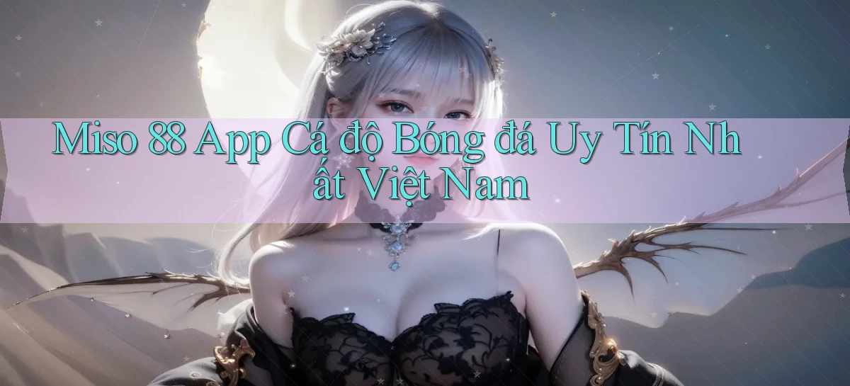 miso 88 app cá độ bóng đá uy tín nhất việt nam