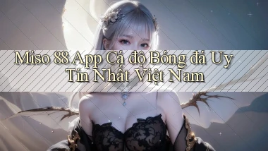miso 88 app cá độ bóng đá uy tín nhất việt nam