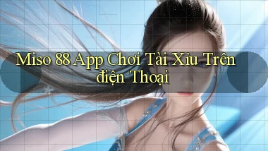 miso 88 app chơi tài xỉu trên điện thoại