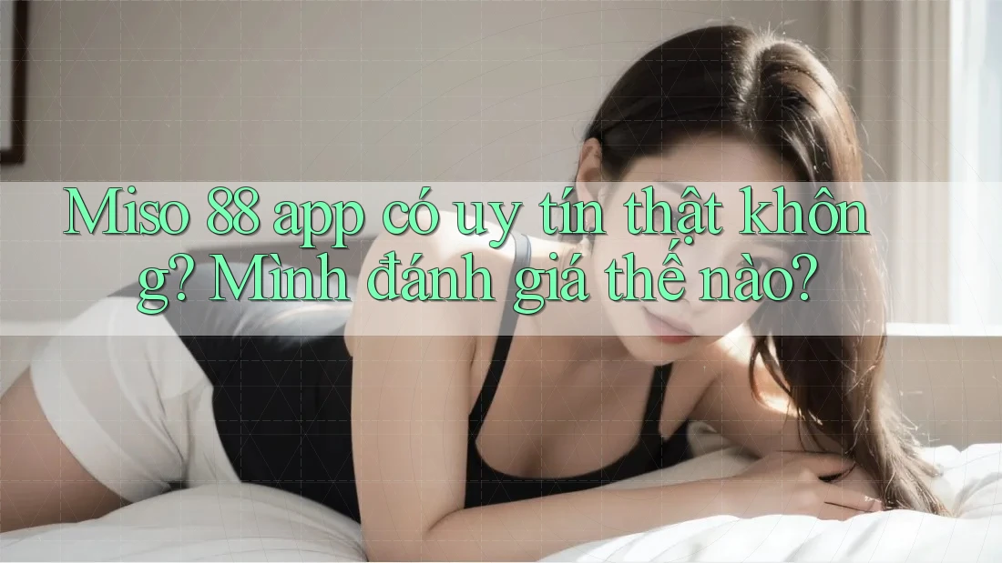 Miso 88 app có uy tín thật không? Mình đánh giá thế nào? Miso 88 app có uy tín thật không? Mình đánh giá thế nào?