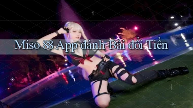 miso 88 app đánh bài đổi tiền