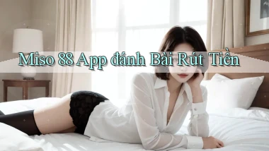 miso 88 app đánh bài rút tiền