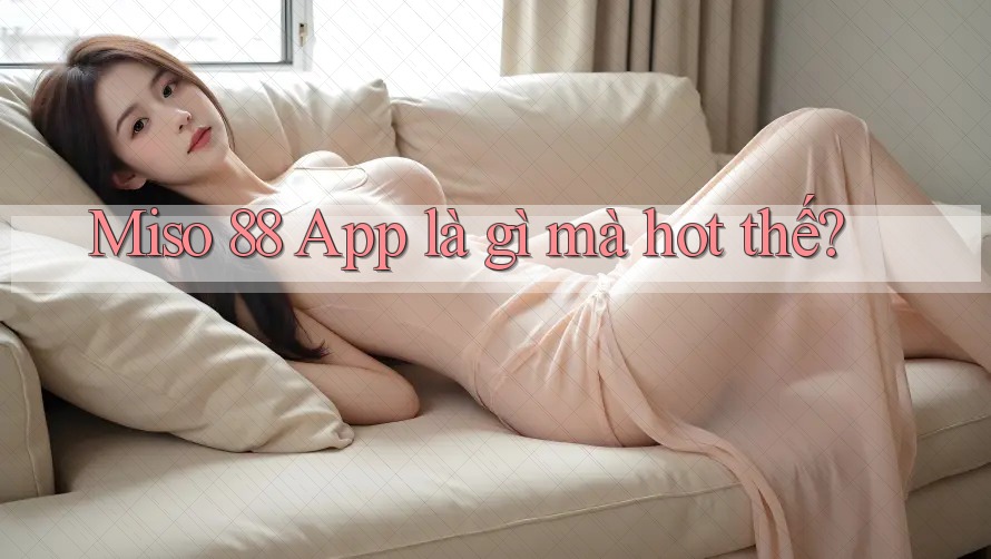 Miso 88 App là gì mà hot thế? Miso 88 App là gì mà hot thế?