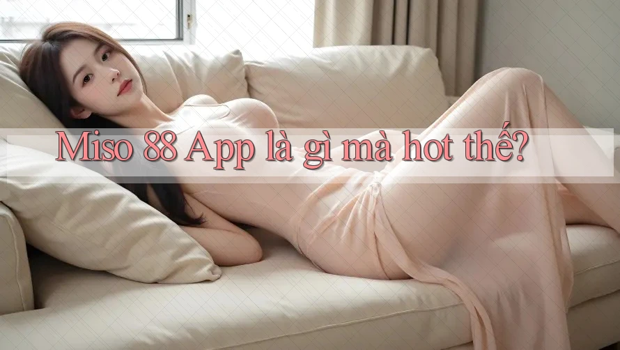Miso 88 app là gì mà hot thế? Miso 88 app là gì mà hot thế?
