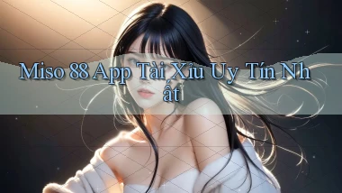 miso 88 app tài xỉu uy tín nhất