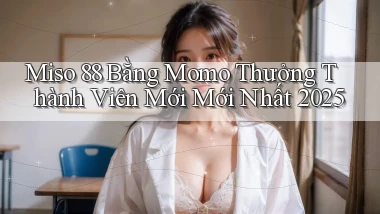 miso 88 bằng momo thưởng thành viên mới mới nhất 2025