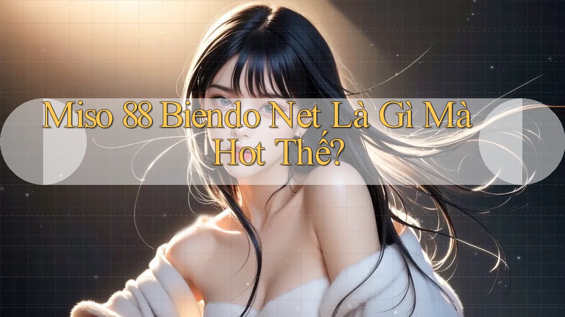 Miso 88 Biendo Net Là Gì Mà Hot Thế? Miso 88 Biendo Net Là Gì Mà Hot Thế?
