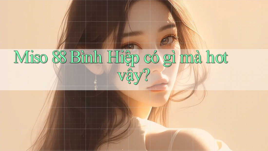 Miso 88 Bình Hiệp có gì mà hot vậy? Miso 88 Bình Hiệp có gì mà hot vậy?