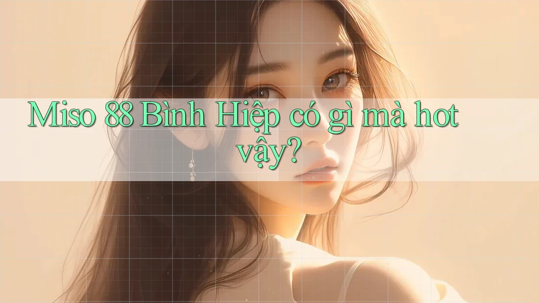 Miso 88 Bình Hiệp có gì mà hot vậy? Miso 88 Bình Hiệp có gì mà hot vậy?