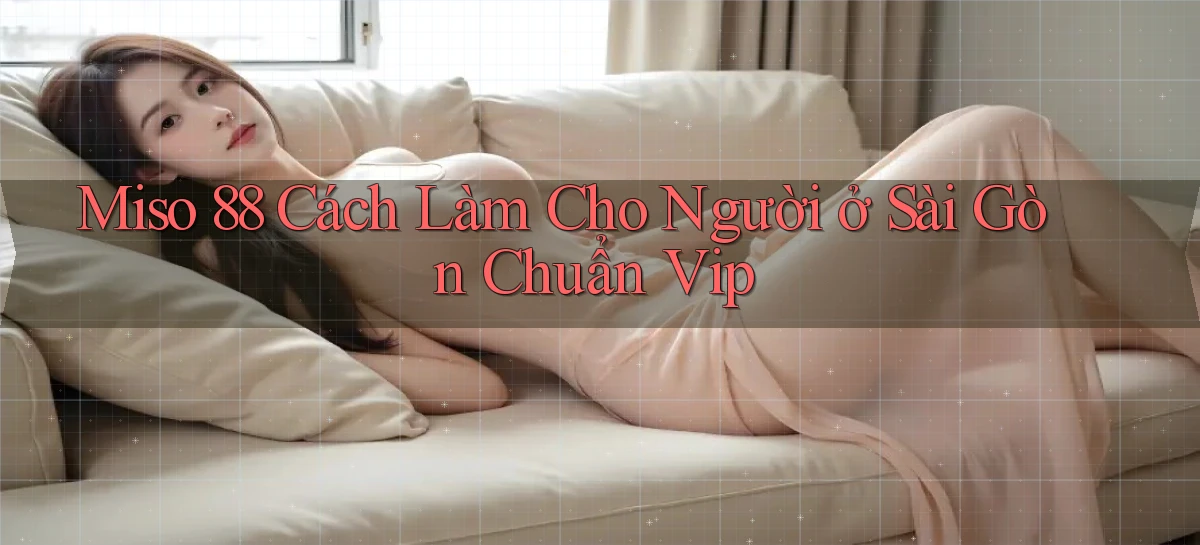 miso 88 cách làm cho người ở Sài Gòn chuẩn vip