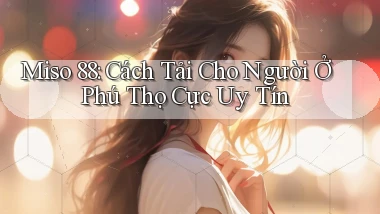 miso 88 cách tải cho người ở Phú Thọ cực uy tín