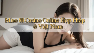 miso 88 casino online hợp pháp ở việt nam