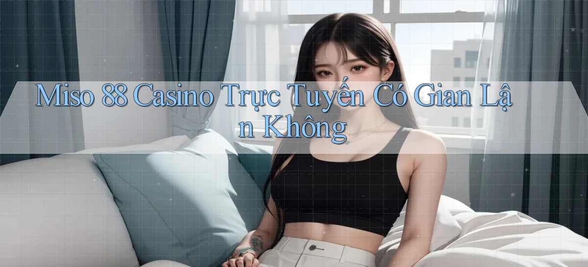 miso 88 casino trực tuyến có gian lận không