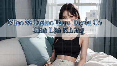 miso 88 casino trực tuyến có gian lận không
