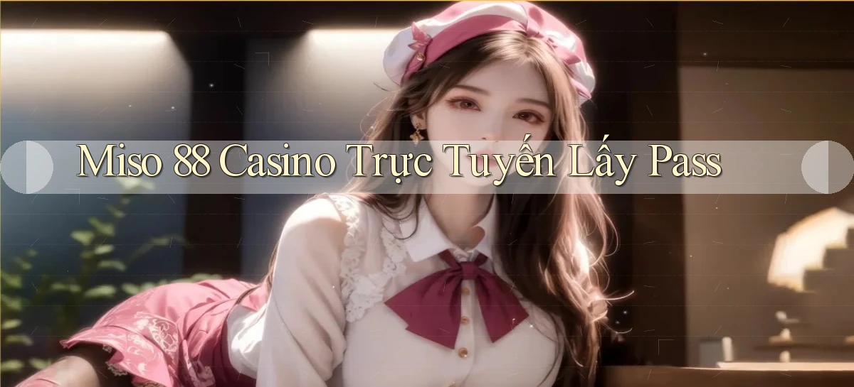 miso 88 casino trực tuyến lấy pass