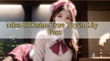 miso 88 casino trực tuyến lấy pass
