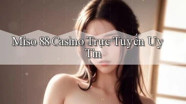 miso 88 casino trực tuyến uy tín
