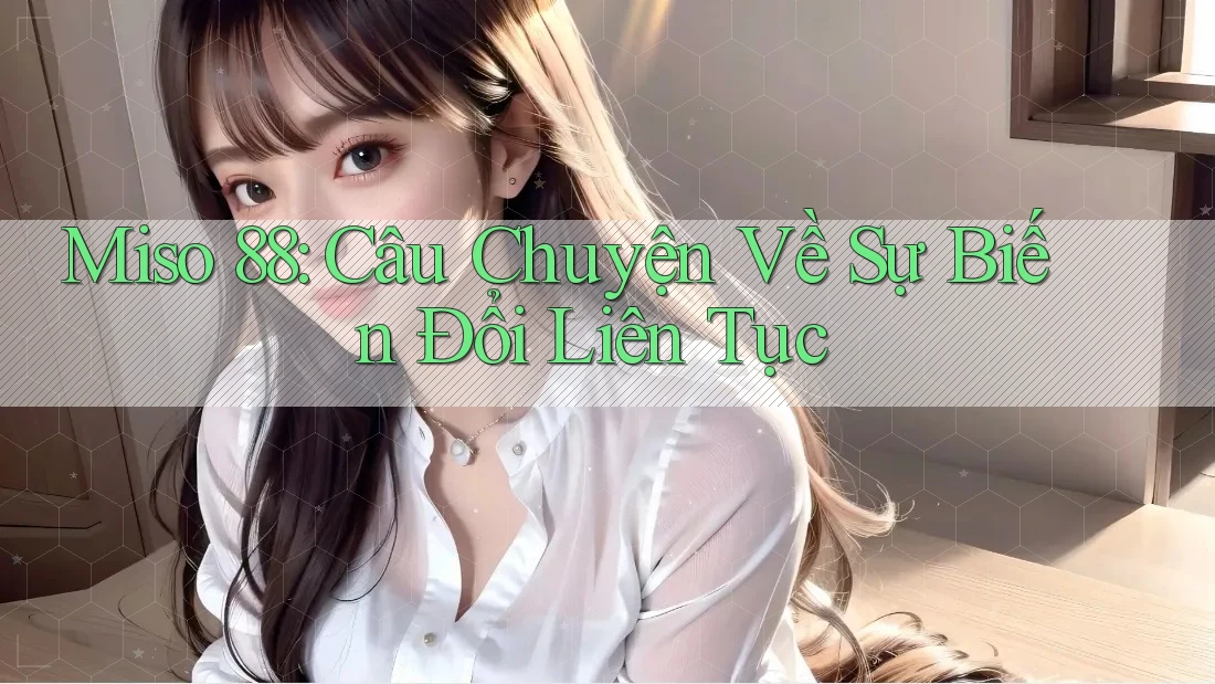 Miso 88: Câu Chuyện Về Sự Biến Đổi Liên Tục Miso 88: Câu Chuyện Về Sự Biến Đổi Liên Tục