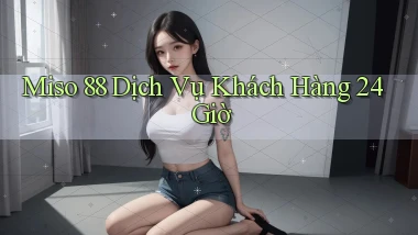 miso 88 Dịch vụ khách hàng 24 giờ