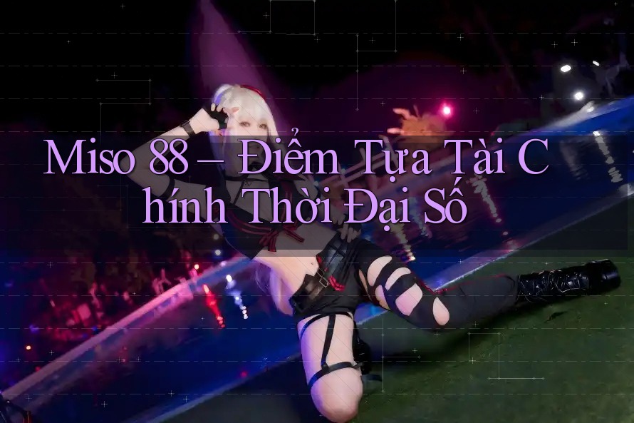 Miso 88 – Điểm Tựa Tài Chính Thời Đại Số Miso 88 – Điểm Tựa Tài Chính Thời Đại Số