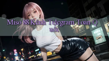 miso 88 kênh telegram toàn quốc
