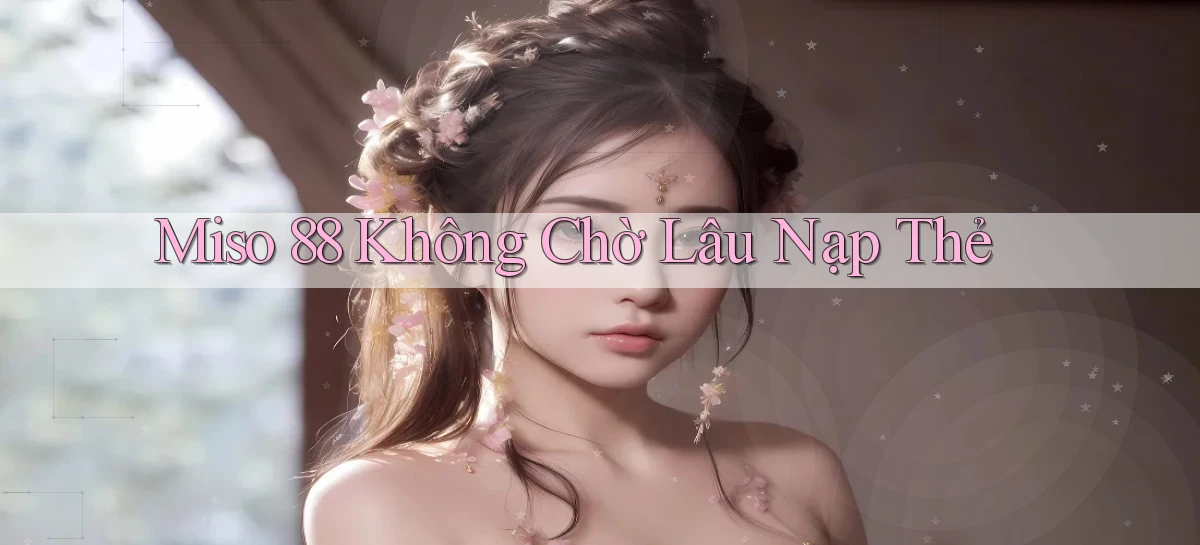 miso 88 không chờ lâu nạp thẻ