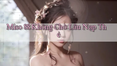 miso 88 không chờ lâu nạp thẻ