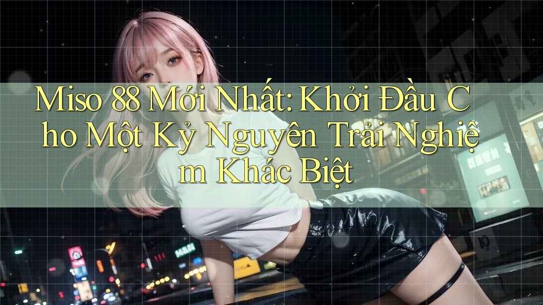 Miso 88 Mới Nhất: Khởi Đầu Cho Một Kỷ Nguyên Trải Nghiệm Khác Biệt Miso 88 Mới Nhất: Khởi Đầu Cho Một Kỷ Nguyên Trải Nghiệm Khác Biệt