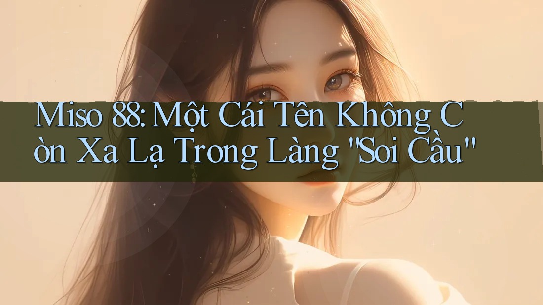 Miso 88: Một Cái Tên Không Còn Xa Lạ Trong Làng “Soi Cầu” Miso 88: Một Cái Tên Không Còn Xa Lạ Trong Làng “Soi Cầu”